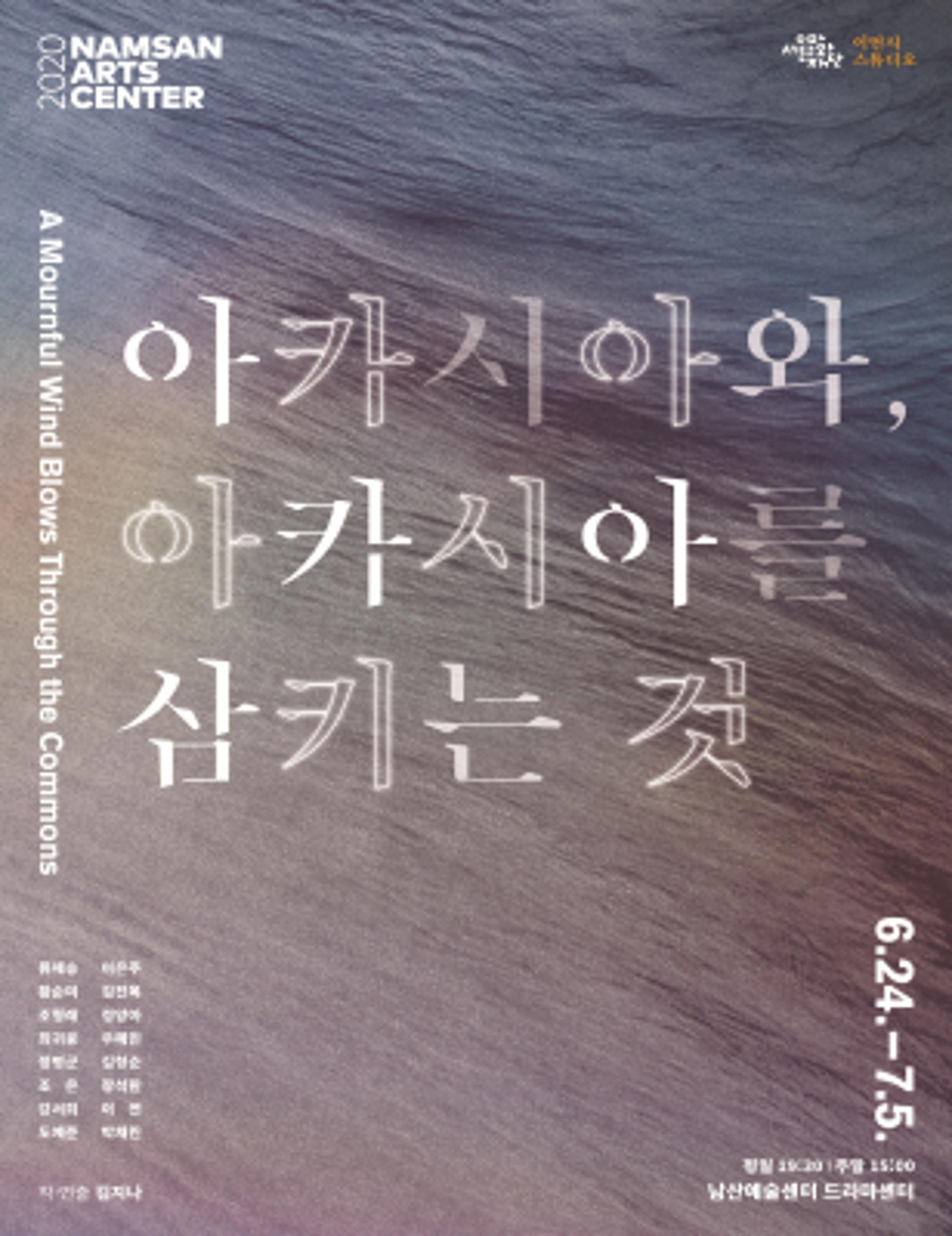 <p>2020 NAMSAN ARTS CENTER</p>
	<p>서울문화재단, 이언시 스튜디오</p>
	<p>A Mournful Wind Blows Through the Commons</p>
	<p>아카시아와, 아카시아를 삼키는 것</p>
	<p>류제승, 이은주, 황순미, 조형래, 정영아, 정현준, 우혜민, 정명군, 장석환, 강서희, 이연, 도예준, 박채린</p>
	<p>6.24 - 7.5.</p>
	<p>작·연출 김지나</p>