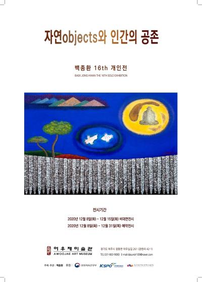 <h1>자연objects와 인간의 공존</h1>
<p>백종환 16th 개인전</p>
<p>BAEK JONG HYWAN THE 16TH SOLO EXHIBITION</p>
<p>전시기간</p>
<p>2020년 12월 8일(화)~12월 15일(호) 비대면전시</p>
<p>2020년 12월 8일(화)~12월 31일(목) 예약전시</p>