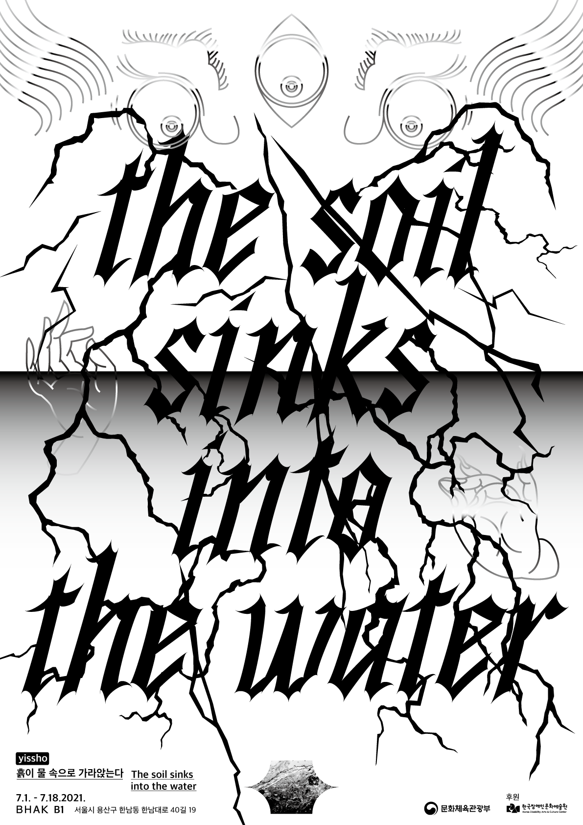 the siol sinks into the water

yissho
흙이 물 속으로 가라앉는다 the soil sinks into the water
7.1.-7.18.2021
BHAK B1 서울시 용산구 한남동 한남대로 40길 19

후원
문화체육관광부 한국장애인문화예술원