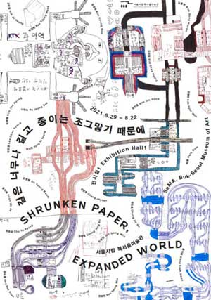 길은 너무나 길고 종이는 조그맣기 때문에
SHRUNKEN PAPER,
EXPANDED WORLD
참여작가
고주형, 김경두, 김동현, 김재형, 김진홍, 김치형, 김현우, 나정숙, 박범, 배경욱, 양시영, 오영범, 윤미애, 이찬영, 장형주, 정종필, 정진호, 조유경, 진성민, 한대훈, 한승민, 홍석환