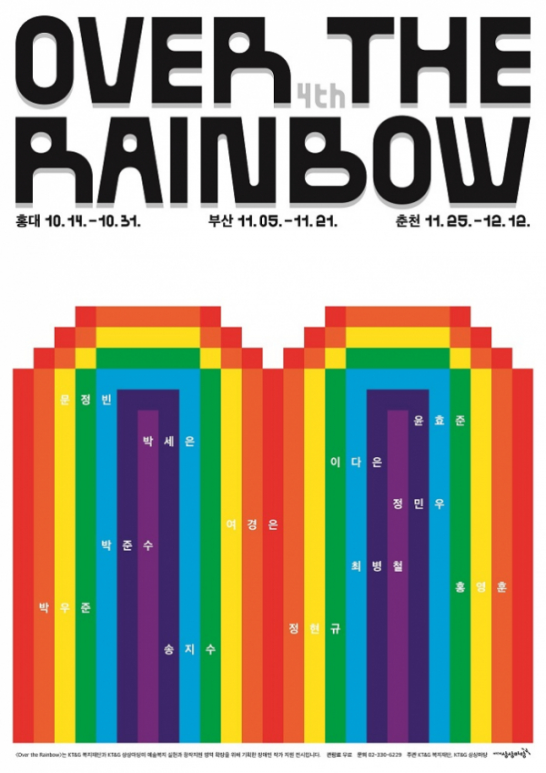 <제 4회 오버 더 레인보우>(Over the Rainbow)
홍대 2021. 10. 14(목) – 10. 31(일)
부산 2021. 11. 05(금) – 11. 21(일)
춘천 2021. 11. 25(목) – 12. 12(일)
참여작가ㅣ 문정빈, 박세은, 박우준, 박준수, 송지수, 여경은,
                     윤효준, 이다은, 정민우, 정현규, 최병철, 홍영훈