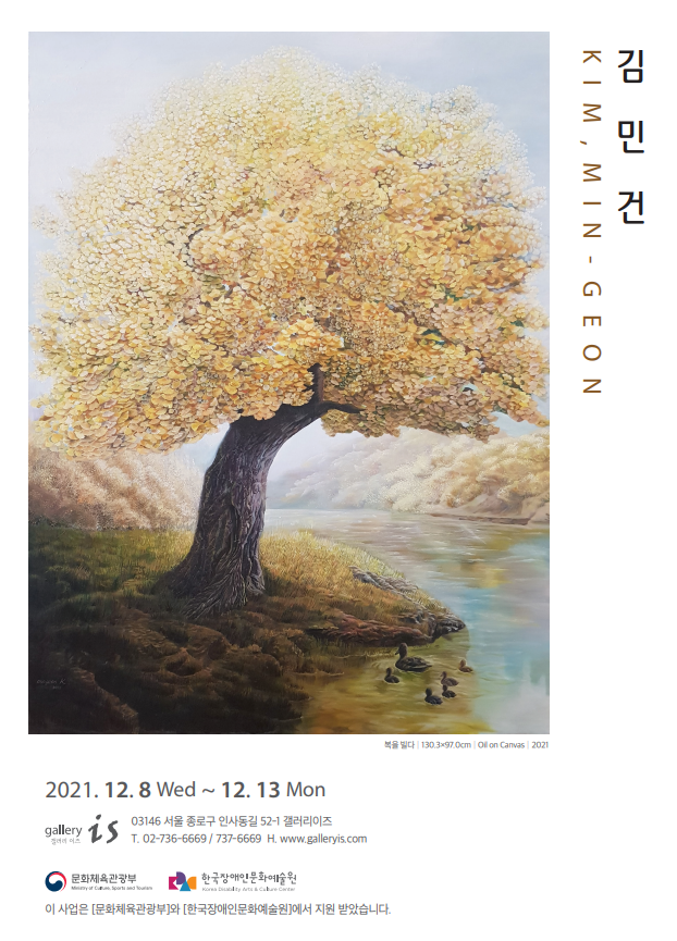 김민건
KIM, MIN-GEON
(그림) 복을 빌다 130x97cm  oli on canvas 2021
2021.12.8 wed~12.13 mon
03146 서울 종로구 인사동길 52-1 갤러리이즈
02-736-6669 / 737-6669 www.galleryis.com
이 사업은 문화체육관광부와 한국장애인문화예술원에서 지원받았습니다