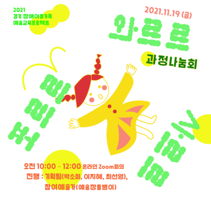 2021 경기 장애아동가족 예술교육프로젝트  포르르 오르르 사르르 과정 나눔회  2021.11.19(금)  오전 10:00-12:00 온라인 zoom회의 진행: 기획팀(박소희, 이지혜, 최선영), 참여예술가(예술장돌뱅이)