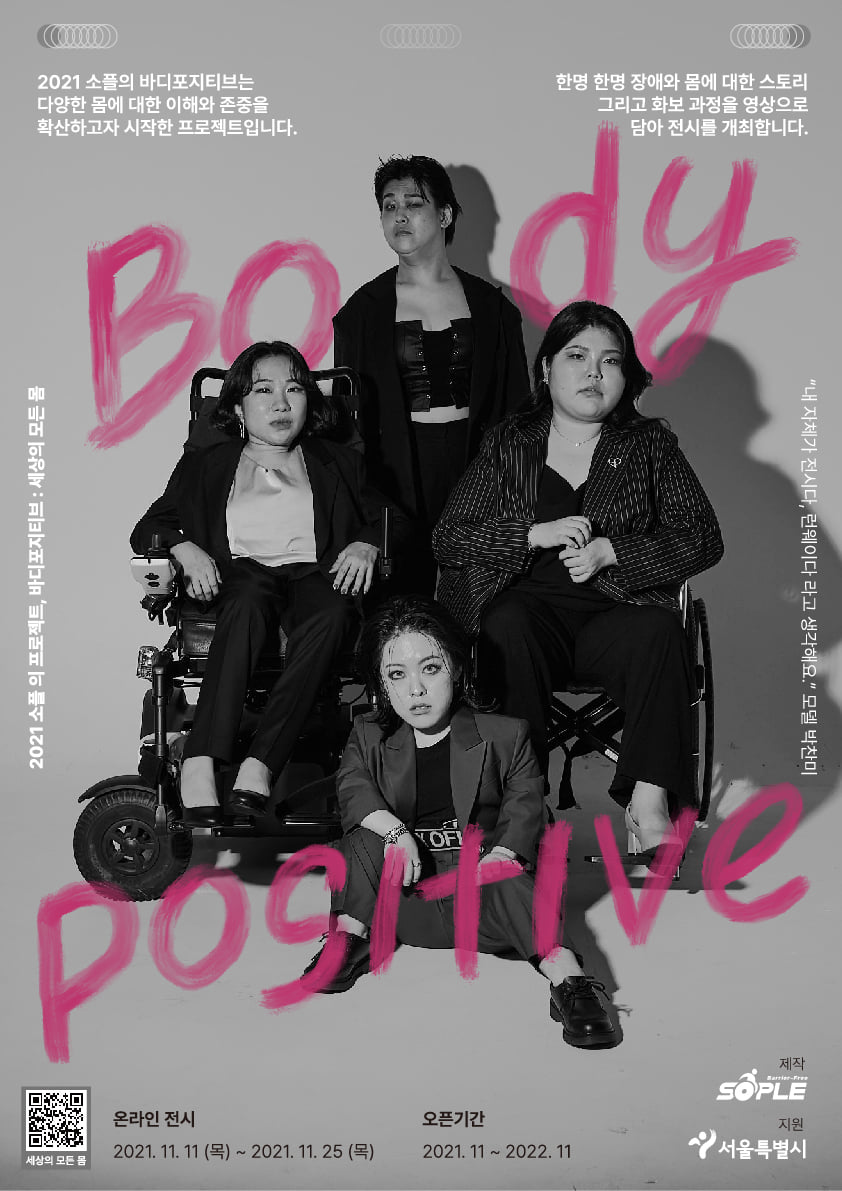 2021 소플의 바디포지티브는
다양한 몸에 대한 이해와 존중을 확산하고자 시작한 프로젝트입니다.
한명 한명 장애와 몸에 대한 스토리 그리고 화보 과정을 영상으로 담아 전시를 개최합니다.

2021 소플의 프로젝트, 바지포지티브: 세상의 모든 몸
