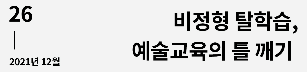 웹진 이음 | 26 비정형 탈학습, 예술교육의 틀 깨기 2021년 12월호