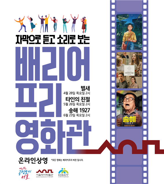 자막으로 듣고 소리로 보는 배리어프리 영화관  <벌새> 4월 28일 목요일 2시 <타인의 친절> 5월 26일 목요일 2시  <송해 1927> 6월 23일 목요일 2시  온라인상영  모든 영화는 배리어프리 버전 입니다.  다시뛰는 공정도시 서울 서울역사박물관 KOBAFF