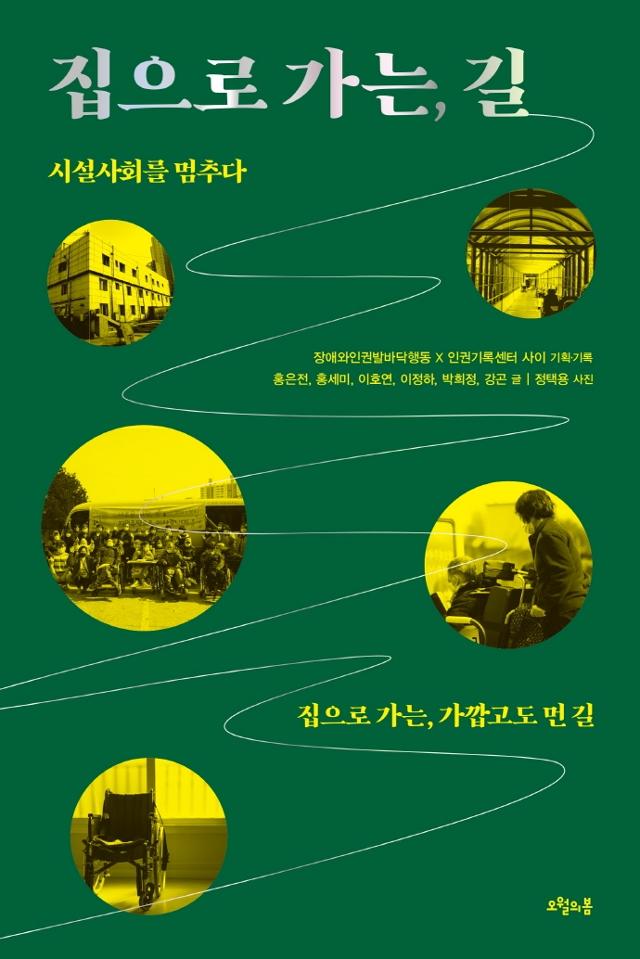 집으로 가는, 길 시설사회를 멈추다  기획/기록 : 장애와인권발바닥행동 X 인권기록센터 사이  글 : 홍은전, 홍세미, 이호연, 이정하, 박희정, 강곤  사진 : 정택용 사진  집으로 가는, 가깝고도 먼 길 오월의 봄