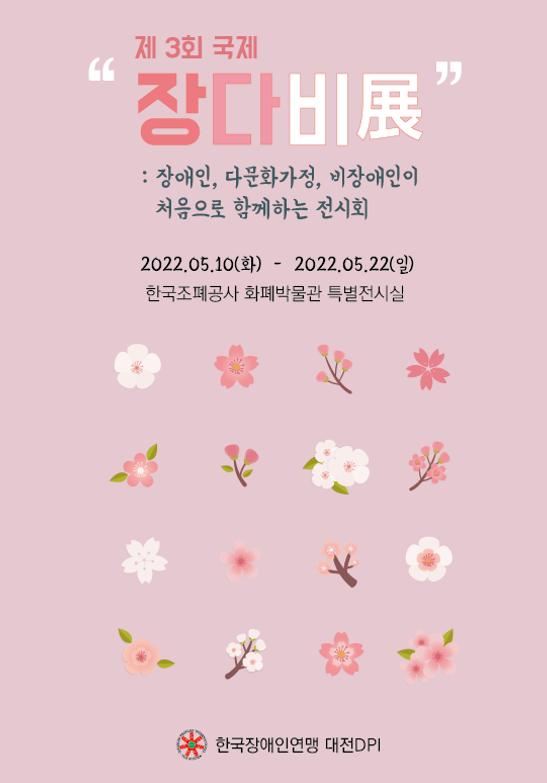 제3회 국제 장다비展  : 장애인, 다문화 가정, 비장애인이 함께하는 전시회  일 시: 2022.05.10.(화) ~ 5.22.(일) 13일간 장 소: 한국조폐공사 화폐박물관 특별전시실 1층