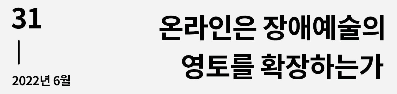 웹진 이음 | 31 온라인은 장애예술의 영토를 확장하는가 2022년 6월호