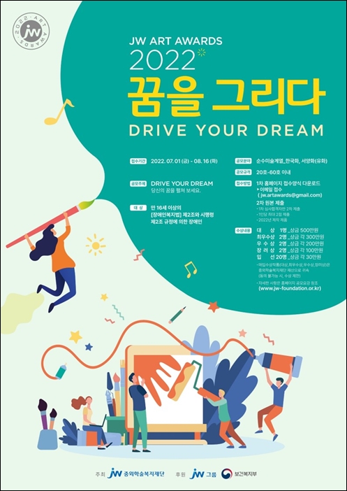 2022 JW ART AWARDS  꿈을 그리다 DRIVE YOUR DREAM  ○ 접수기간 : 2022년 07월 01일 (금) - 08월 16일 (화) ○ 공모주제 : DRIVE YOUR DREAM 당신의 꿈을 펼쳐 보세요. ○ 대상 : 만 16세 이상의 [장애인복지법] 제2조와 시행령 제1조 규정에 의한 장애인 ○ 공모 분야 : 순수미술계열_한국화, 서양화(유화) ○ 공모 규격 : 20호 ~ 60호 이내  ○ 접수 방법 - 1차 홈페이지에서 접수양식 다운로드 (페이지 바로가기(링크)) https://www.pharmnews.com/news/articleView.html?idxno=206112 이메일 접수 jw.artawards@gmail.com - 2차 1차 심사 합격자에 한해 실제 완성 작품 우편 제출  ○ 수상 내용 - 대상 1명 _ 상금 500만원 - 최우수상  2명 _ 상금 각 300만원 - 우수상   2명 _ 상금 각 200만원 - 장려상  2명 _ 상금 각 100만원 - 입선   20명 _ 상금 각 30만원 ※ 본상 수상작품(대상, 최우수상, 우수상, 장려상)은 중외학술복지재단 재산으로 귀속 (동의 불가 시, 수상 제한)  ○ 문의 : 02-3448-1110 / 010-8434-6008