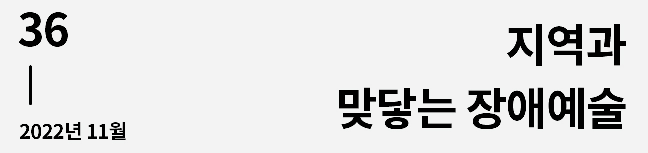 웹진 이음 | 36 지역과 맞닿는 장애예술 2022년 11월호