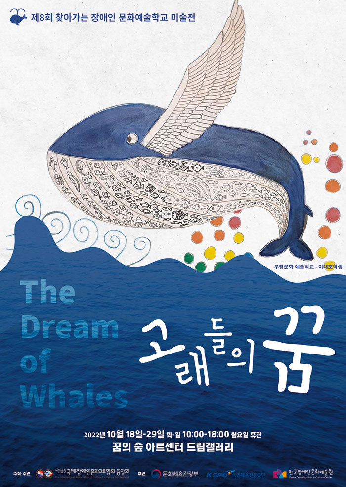 - 제8회 찾아가는 장애인 문화예술학교 미술전 부평문화 예술학교 - 이대호학생 . The Dream of Whales 2022년 10월 18일 29일 화-일 10:00-18:00 월요일 휴관 꿈의 숲 아트센터 드림갤러리  주최주관 국제장애인문화교류협회 중앙회 후원 문화체육관광부 한국장애인문화예술원 국민체육진흥공단
