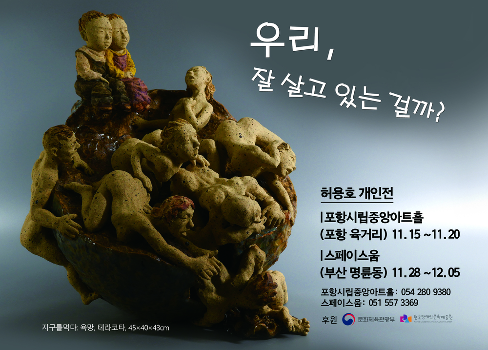 우리, 잘 살고 있는 걸까? 허용호 개인전 [포항시립중앙아트홀 (포항 육거리) 11.15 ~11.20 | 스페이스움 (부산 명륜동) 11.28 ~12.05 포항시립중앙아트홀 : 054 280 9380 스페이스움: 051 557 3369 후원 - 문화체육관광부 한국장애인문화예술원 지구를먹다. 욕망, 테라코타, 45×40×43cm