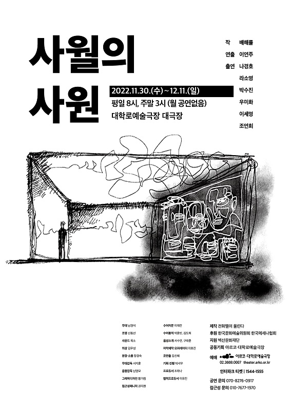 사월의
사원
작 배해 연출 이연주
출연 나경호
라소영
2022.11.30.(수)~12.11.(일) 평일 8시, 주말 3시(월 공연없음) 대학로예술극장 대극장
박수진
우미화 이세영
조연희
수어
사운드 목소
수어통역 김도희 성수연구
제작 전화벨이 울린다 후원 한국문화예술위원회 한국메세나협회
지원벽산문화재단
상김무성
이호진
공동기획 아르코 대학로예술극장
조연출 김신
무대감독
기획서
음향감독 남성
프로듀서 하나
프로듀서이유진
접근성
예매 아르코 대학로예술극장
02.3668.0007 theater.arko.or.kr
인터파크 티켓 1544-1555 공연문의 070-8276-0917 접근성 문의 010-7677-1970