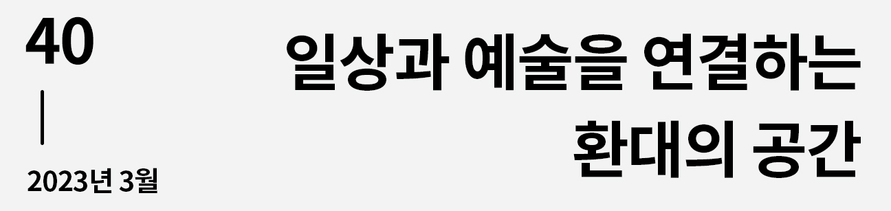 웹진 이음 | 40 일상과 예술을 연결하는 환대의 공간 2023년 3월호