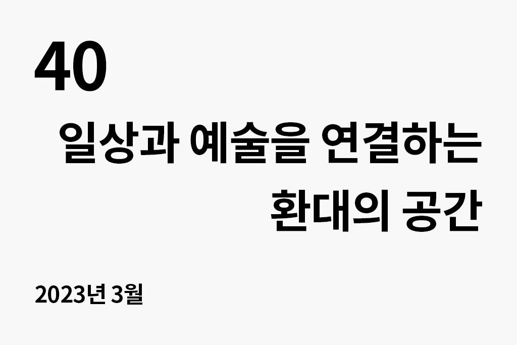 40 일상과 예술을 연결하는 환대의 공간 년 월