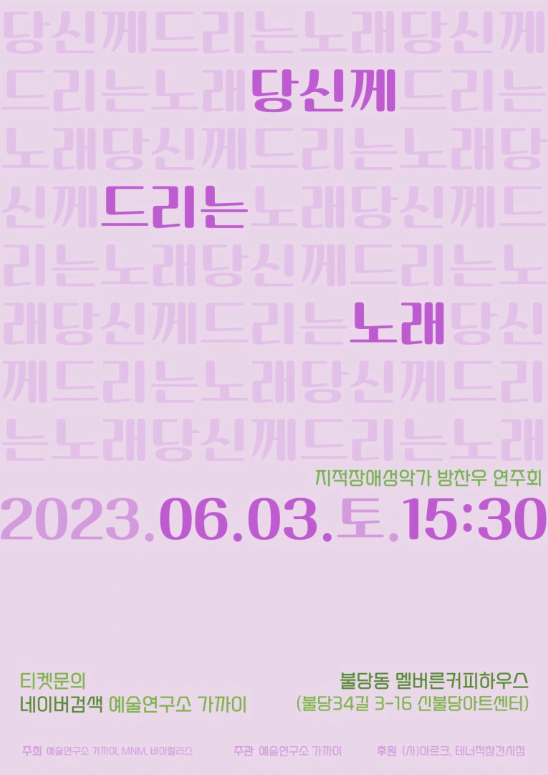 당신께드리는노래 지적장애성악가 방찬우 연주회 2023.06.03.토.15:30 티켓문의 네이버검색 예술연구소 가까이 불당동 멜버른커피하우스 (불당34길 3-16 신불당아트센터) 주최 예술연구소 가까이, MNM, 바이럴러스 주관 예술연구소 가까이 후원 (사)아르크, 테너적참견시점