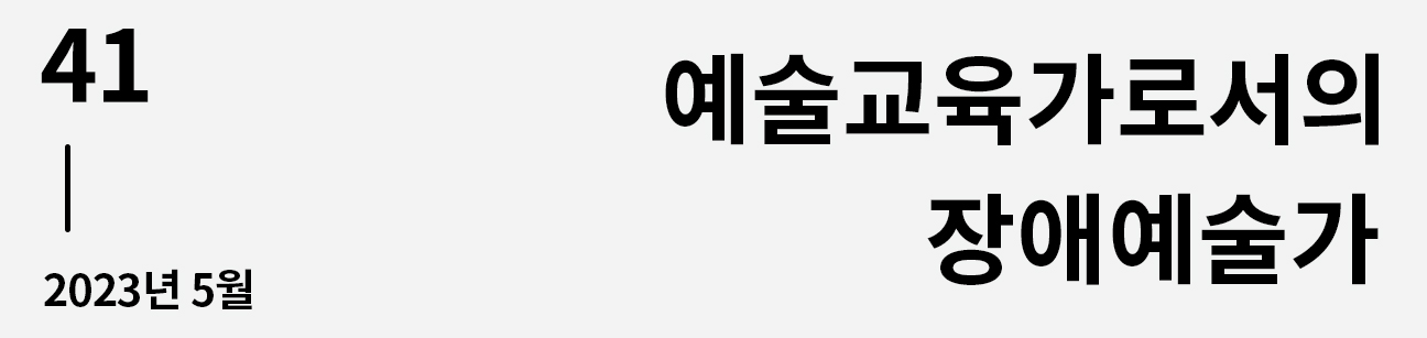 웹진 이음 | 41 예술교육가로서의 장애예술가 2023년 5월호