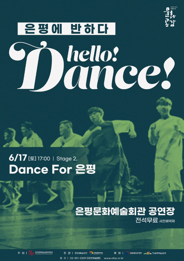 은평에 반하다 HELLO! DANCE!! 6/17[토] 17:00  Stage2. Dance For 은평 은평문화예술회관 공연장 전석무료 사전예약제 주최: 한국문화예술회관연합회 주관: (재)은평문화재단 후원: 문화체육관광부, 한국문화예술위원회 문의: 02-351-3339(공연예술원)