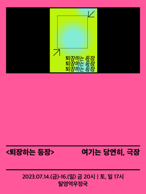 <퇴장하는 등장> 여기는 당연히, 극장 2023.07.14.(금)-16.(일) 금 20시 토,일 17시 탈영역우정국