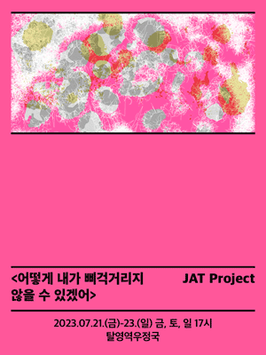<어떻게 내가 삐걱거리지 않을 수 있겠어> JAT Project 2023.07.21.(금)-23.(일) 금, 토, 일 17시 탈영역우정국