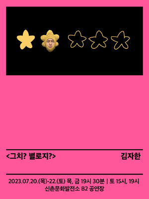 <그치？ 별로지？> 김자한 2023.07.20.(목)-22.(토) 목,금 19시 30분 토 15시 19시 신촌문화발전소 b2 공연장