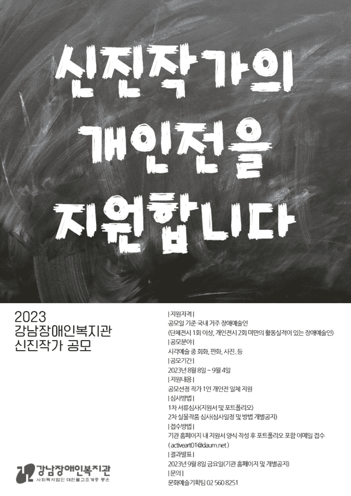 2023 강남장애인복지관 신진작가 공모가 2023년 8월 8일부터 9월 4일까지 진행된다. 단체 전시 1회 이상, 개인전시 2회 미만의 활동실적이 있는 국내 거주 장애 예술인이라면 가능하다.  공모분야는 시각예술 중 회화, 판화, 사진 등. 공모 선정 작가는 1인 개인전 일체 지원받을 수 있으며 결과는 9월 8일 기관 홈페이지 발표 및 개별공지된다. 참여 희망 작가는 공모 신청서 및 작가 포트폴리오를 작성해 이메일(activeart@daum.net)로 접수하면 된다. 신청서는 강남장애인복지관 홈페이지에서 확인 가능하다.