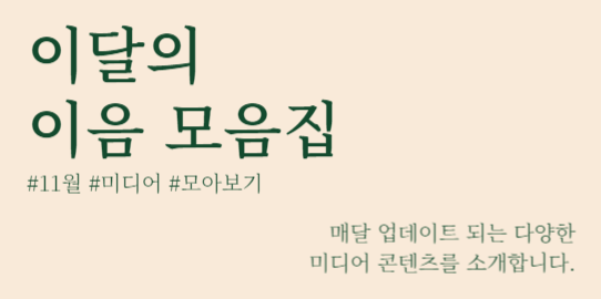 이달의 이음 모음집 매달 업데이트 되는 다양한 미디어 콘텐츠를 소개합니다. #11월 #미디어 #모아보기