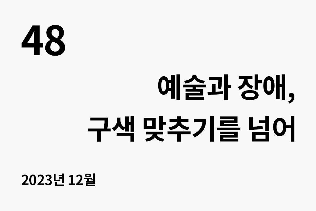 48 예술과 장애, 구색 맞추기를 넘어 2023년 12월