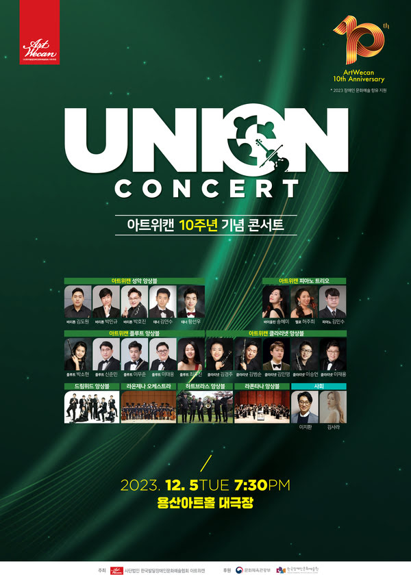 아트위캔 10주년 기념 콘서트 〈Union Concert〉가 2023년 12월 5일 화요일 오후 7시 30분 용산아트홀 대극장에서 개최된다.

출연
아트위캔 성악 앙상블: 바리톤 김도원, 바리톤 박민규, 바리톤 박호진, 테너 김연수, 테너 황선우
아트위캔 피아노트리오: 바이올린 송혜미, 첼로 허주희, 피아노 김민수
아트위캔 플루트앙상블: 박소현, 신준민, 이무준, 이태웅, 최유진
아트위캔 클라리넷앙상블: 김경주, 김범순, 김인영, 이승언 이재용

드림위드앙상블, 라온제나 오케스트라, 하트브라스앙상블, 라 폰타나앙상블

사회 KBS성우 이지환, 김사라