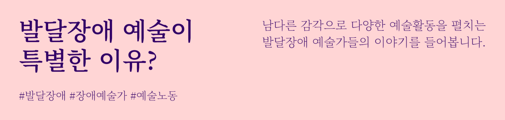 발달장애 예술이 특별한 이유?
#발달장애 #장애예술가 #예술노동
남다른 감각으로 다양한 예술활동을 펼치는 발달장애 예술가들의 이야기를 들어봅니다.