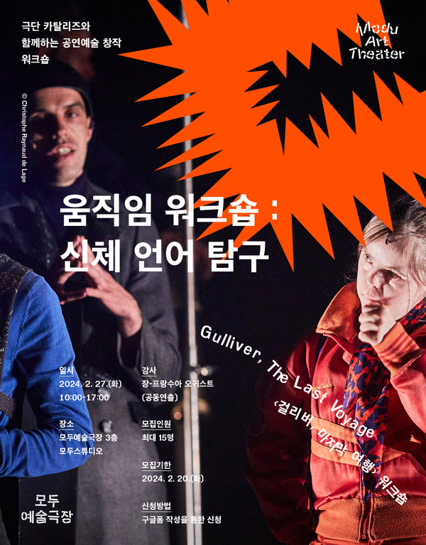 극단 카탈리즈와 함께하는 공연예술 창작 워크숍
Gulliver, The Last Voyage 〈걸리버, 마지막 여행〉 워크숍
움직임 워크숍 : 신체 언어 탐구

일시: 이천이십사년 이월 이십칠일 화요일 오전 열시부터 오후 다섯시까지
장소: 모두예술극장 삼층 모두스튜디오
강사: 장-프랑수아 오귀스트 (공동연출)
모집인원: 최대 열다섯명
모집기한: 이천이십사년 이월 이십일 화요일까지
신청방법: 구글폼 작성을 통한 신청

모두예술극장