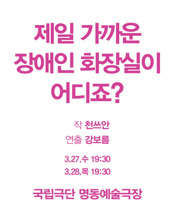 제일 가까운 장애인 화장실이 어디죠?
작 천쓰안 연출 강보름
삼월 이십칠일 수요일 오후 일곱시 삼십분
삼월 이십팔일 목요일 오후 일곱시 삼십분
국립극단 명동예술극장