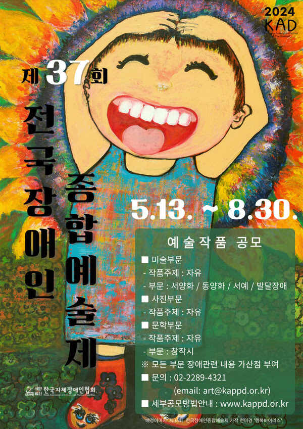 제 삼십칠회 전국장애인종합예술제
예술작품 공모
미술부문.
작품주제. 자유.
부문. 서양화, 동양화, 서예, 발달장애
사진부문.
작품주제. 자유.
문학부문.
작품주제. 자유.
부문. 창작시
모든 부문 장애관련 내용 가산점 부여.
문의. 02-2289-4321
이메일. art@kappd.or.kr
세부공모방법안내. www.kappd.or.kr
사단법인 한국지체장애인협회
배경이미지. 제 삼십육회 전국장애인종합예술제 가작 전미경 '행복바이러스'
