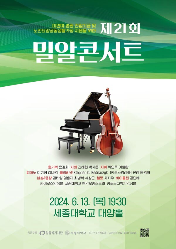 미얀마 병원 건립기금 및 노인요양공동생활가정 지원을 위한 제21회 밀알콘서트.
총기획. 윤경희. 사회. 진태현, 박시은. 지휘. 박인욱, 이영완.
피아노. 이기정, 김나영. 클라리넷. Stephen C. Bednarzyk. (카로스앙상블) 단장. 윤경화. 남성4중창. 김태형, 임홍재, 최병혁, 석상근. 첼로. 차지우. 바이올린. 공민배. 카이로스앙상블. 세종대학교 현악오케스트라. 카로스타악기앙상블.

이천이십사년 유월 십삼일 목요일 오후 일곱시 삼십분.
세종대학교 대양홀.
공동주최. 밀알복지재단, 세종대학교.
입장권. 전석초대.
공연문의. 02-3411-4664