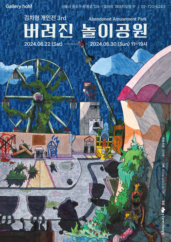 김치형 개인전 3rd
버려진 놀이공원 Abandoned Amusement Park
이천이십사년 유월 이십이일 토요일부터 이천이십사년 유월 삼십일 일요일까지.
오전 열한시부터 오후 일곱시까지.
갤러리 에이치오엠. 서울시 종로구 삼청로 124-1 갤러리 에이치오엠 일층.
02-720-6243
주최주관. 김치형.
기획. 밝은방(김효나, 김인경)
후원. 한국장애인문화예술원.