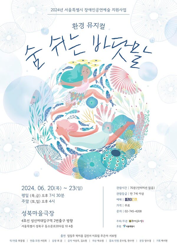 이천이십사년 서울특별시 장애인공연예술 지원사업.
환경 뮤지컬 숨 쉬는 바닷말.
이천이십사년 유월 이십일 목요일부터 이십삼일 일요일까지.
평일 (목,금) 오후 일곱시 삼십분.
주말 (토,일) 오후 네시.
성북마을극장. 사호선 성신여대입구역 이번출구 방향.
서울특별시 성북구 동소문로이십다길 십 사층.
관람시간. 칠십분. (인터미션 없음)
관람등급. 만 칠세 이상.
예매. 플레이티켓.
가격. 무료.
문의. 02-745-4208
주최/주관. 장애인문화예술판.
후원. 서울특별시.
출연. 임일주, 박미용, 김민서, 이호림, 주은아, 서보영.
작/연출. 좌동엽. 연출/조명. 서진희. 음향. 최윤. 음악. 이상우, 김소원. 의상. 박소영. 홍보/진행. 문수정, 한수연. 분장. 양수경. 기획. 백시현.