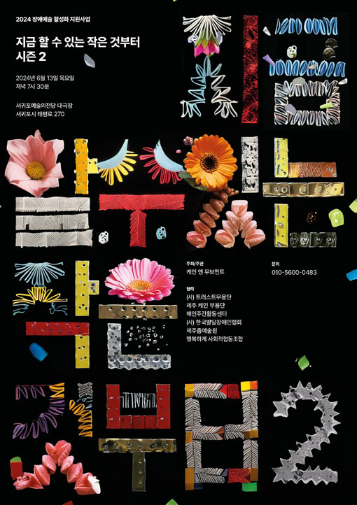 2024 장애예술 활성화 지원사업
지금 할 수 있는 작은 것부터 시즌 2
이천이십사년 유월 십삼일 목요일.
저녁 일곱시 삼십분.
서귀포예술의전당 대극장. 서귀포시 태평로 270.
주최/주관. 케인 앤 무브먼트.
협력. (사) 트러스트 무용단, 제주 케인 무용단, 해인주간활동센터, (사) 한국발달장애인협회, 제주춤예술원, 행복하게 사회적협동조합.
문의. 010-5600-0483