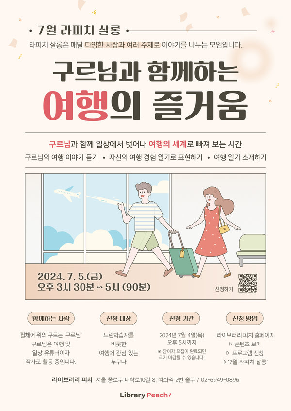 7월 라피치 살롱
라피치 살롱은 매달 다양한 사람들과 여러 주제로 이야기를 나누는 모임입니다.
구르님과 함께하는 여행의 즐거움.
구르님과 함께 일상에서 벗어나 여행의 세계로 빠져 보는 시간.
구르님의 여행 이야기 듣기, 자신의 여행 경험 일기로 표현하기, 여행 일기 소개하기.
이천이십사년 칠월 오일 금요일.
오후 세시 삼십분부터 다섯시까지. 구십분.
함께하는 사람. 휠체어 위의 구르는 '구르님' 구르님은 여행 및 일상 유튜버이자 작가로 활동 중입니다.
신청 대상. 느린학습자를 비롯한 여행에 관심 있는 누구나.
신청 기간. 이천이십사년 칠월 사일 목요일 오후 다섯시까지.
*참여자 모집이 완료되면 조기 마감될 수 있습니다.
신청방법. 라이브러리 피치 홈페이지 - 콘텐츠 보기 - 프로그램 신청 - '7월 라피치 살롱'
라이브러리 피치. 서울 종로구 대학로 10길 8, 혜화역 2번 출구 / 02-6949-0896