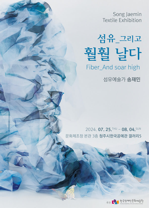 Song Jaemin Textile Exhibition.
섬유_그리고 훨훨 날다.
Fiber_And soar high.
섬유예술가 송재민.
이천이십사년 칠월 이십오일 목요일부터 팔월 사일 일요일까지.
문화제조창 본관 삼층 청주시한국공예관 갤러리5

후원. 한국장애인문화예술원.