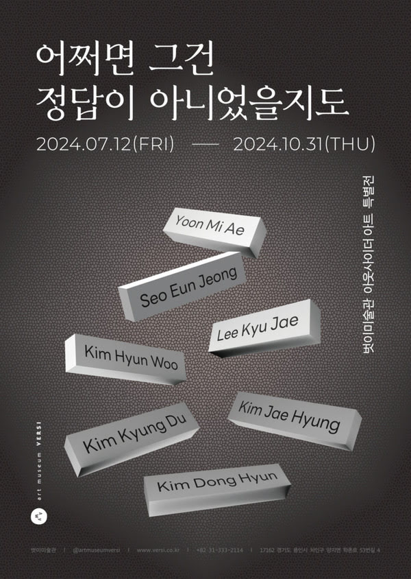 어쩌면 그건 정답이 아니었을지도.
이천이십사년 칠월 십이일 금요일부터 이천이십사년 시월 삼십일일 목요일까지.
벗이미술관 아웃사이더 아트 특별전.
윤미애. 서은정. 이규재. 김현우. 김경두. 김재형. 김동현.

벗이미술관. @artmuseumversi.
www.versi.co.kr
+82 31-333-2114
17162 경기도 용인시 처인구 양지면 학촌로 53번길 4