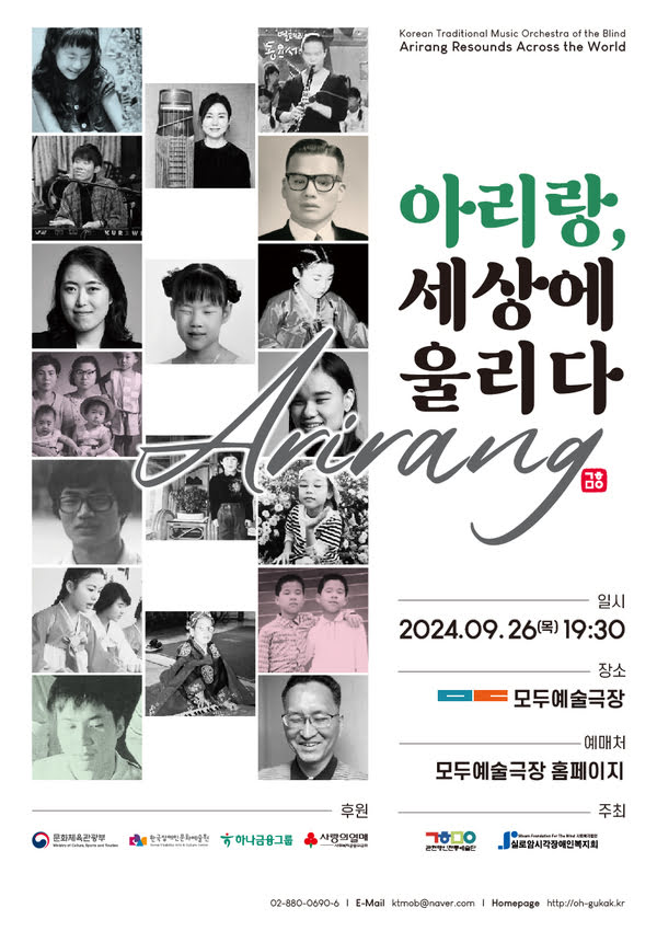 아리랑, 세상에 울리다
일시 이천이십사년 구월 이십육일 목요일 오후 일곱시 삼십분
장소 모두예술극장
예매처 모두예술극장 홈페이지
주최 관현맹인전통예술단, 실로암시각장애인복지회
후원 문화체육관광부, 한국장애인문화예술원, 하나금융그룹, 사랑의열매

02-880-0690~6 | 이메일 ktmob@naver.com | 홈페이지 http://oh-gukak.kr