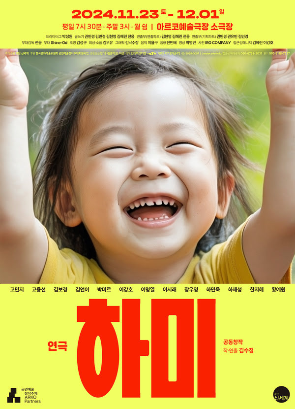 연극 〈하미〉
공동창작 작·연출 김수정
2024년 11월 23일 토요일부터 12월 1일 일요일까지
평일 7시 30분, 주말 3시, 월 쉼
아르코예술극장 소극장
드라마터그 박성원 / 글쓰기 권민경 김민경 김현영 김혜린 전웅 / 연출부(기획파트) 권민경 권유빈 김민경 / 연출부(연출파트) 김현영 김혜린 전웅 / 무대감독 전웅 / 무대디자인 Shine-Od / 조명디자인 김성구 / 의상·소품디자인 김우유 / 그래픽디자인 김낙수장 / 음악감독 이율구 / 음향감독 전민배 / 영상감독 박영민 / 사진 IRO COMPANY / 접근성매니저 김혜린 이강호
주최·주관 신세계 / 후원 한국문화예술위원회 공연예술창작주체지원사업 / 관람등급 만 13세(중학생) 이상 / 예매 인터파크, 아르코·대학로예술극장 02-3663-0007 | theater.arko.or.kr / 접근성 예매 문의 050-6738-2031 / 문의 070-8118-7237

고민지 고용선 김보경 김언이 박미르 이강호 이명열 이시래 장우영 하민욱 하재성 한지혜 황예원

공연예술창작주체 아르코 파트너스
극단 신세계