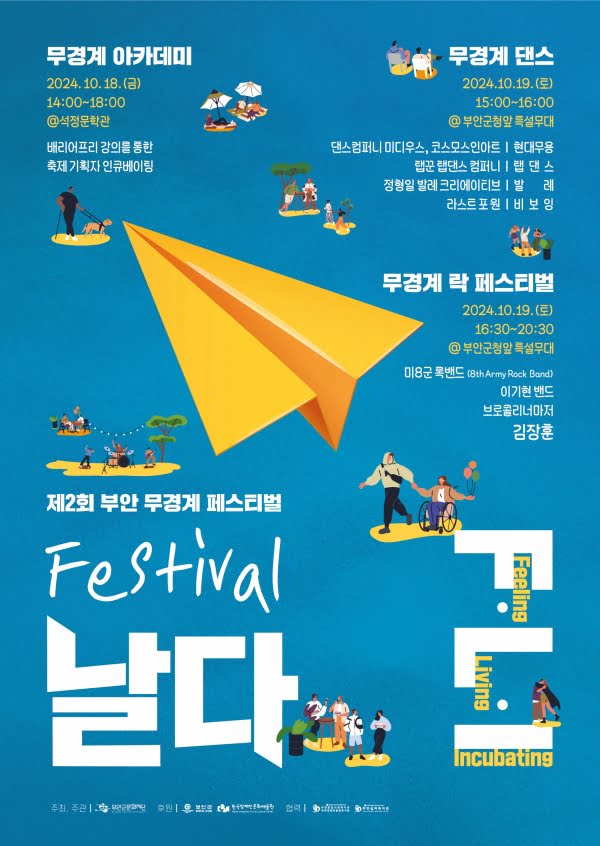 제2회 부안 무경계 페스티벌 날다
F.L.I
무경계 아카데미
2024년 10월 18일 금요일 오후 2시부터 오후 6시까지
석정문학관
배리어프리 강의를 통한 축제 기획자 인큐베이팅


무경계 댄스
2024년 10월 19일 토요일 오후 3시부터 오후 4시까지
부안군청 앞 특설무대
댄스컴퍼니 미디우스, 코스모스인아트 | 현대무용
탭꾼 탭댄스 컴퍼니 | 탭댄스
정형일 발레 크리에이티브 | 발레
라스트 포 원 | 비보잉


무경계 락 페스티벌
2024년 10월 19일 토요일 오후 4시 30분부터 오후 8시 30분까지
부안군청 앞 특설무대
미9군록밴드 (8th Army Rock Band)
이기현밴드
브로콜리너마저
김장훈

주최,주관: 부안군문화재단
후원: 부안군, 한국장애인문화예술원
협력: 부안종합사회복지관, 부안장애인종합복지관, 부안실버복지관