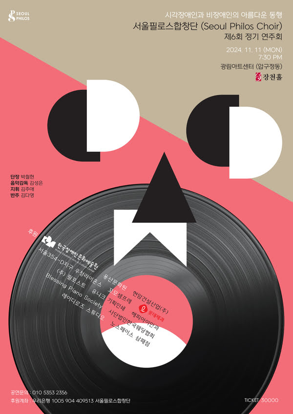 시각장애인과 비장애인의 아름다운 동행
서울필로스합창단 제6회 정기 연주회
2024년 11월 11일 월요일 오후 7시 30분 광림아트센터 (압구정동) 장천홀
단장: 박철현
음악감독: 김성은
지휘: 김주애
반주: 김다영

후원: 한국장애인문화예술원, 용산문화원, 현암건설사업(주), 서울354-D지구 우정라이온스, 꼬모셈프레, 롯데제과, (주)필포스트, 유니크 기획인쇄, 해피아이안과, Blessing Piano Society, 사단법인한국웨딩협회, 레이디로즈 스튜디오, 노스페이스 삼패점
공연문의: 010.5353.2356
후원계좌: 우리은행 1005904409513 서울필로스합창단