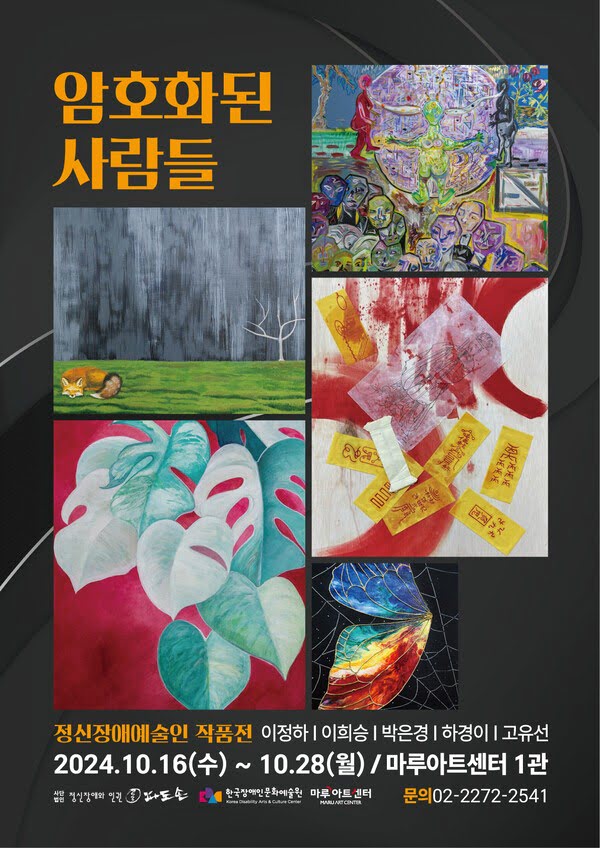 암호화된 사람들
정신장애예술인 작품전
이정하, 이희승, 박은경, 하경이, 고유선
2024년 10월 16일 수요일부터 10월 28일 월요일까지. 마루아트센터 1관.
사단법인 정신장애와 인권 파도손, 한국장애인문화예술원, 마루아트센터
문의: 02-2272-2541