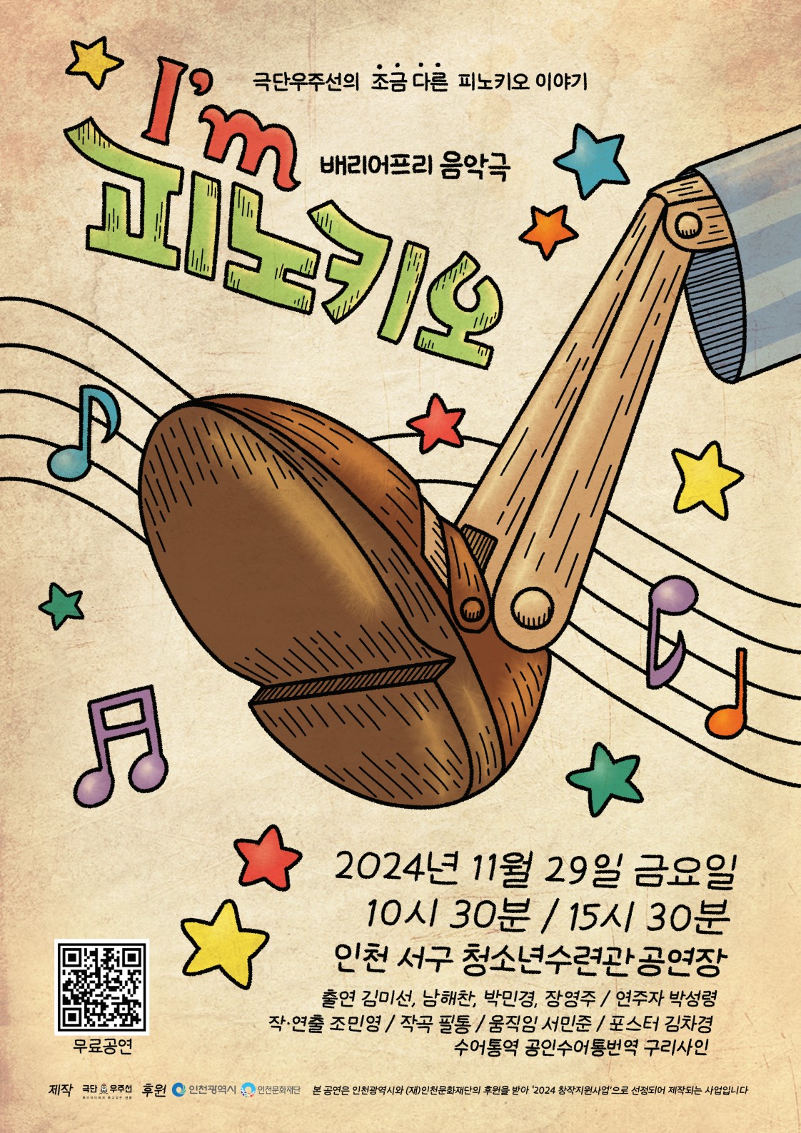 극단우주선의 조금 다른 피노키오 이야기
배리어프리 음악극 I'm 피노키오
2024년 11월 29일 금요일 10시 30분, 15시 30분
인천 서구 청소년수련관공연장
출연: 김미선, 남해찬, 박민경, 장영주
연주자: 박성령
작·연출: 조민영
작곡: 필통
움직임: 서민준
포스터: 김차경
수어통역: 공인수어통번역 구리사인

무료공연

제작: 극단우주선
후원: 인천광역시, 인천문화재단
본 공연은 인천광역시와 (재)인천문화재단의 후원을 받아 '2024 창작지원사업'으로 선정되어 제작되는 사업입니다.