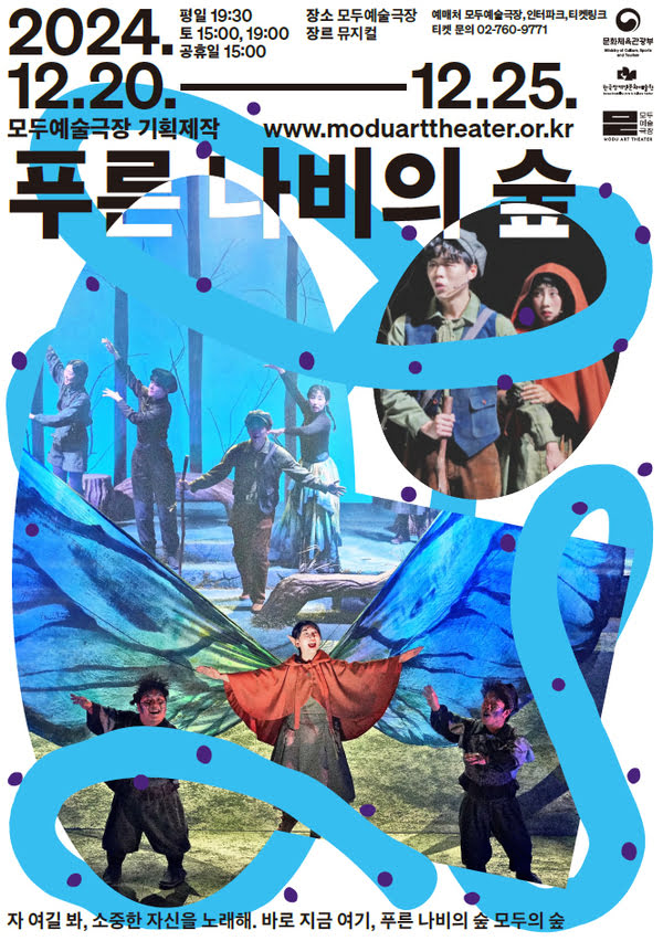 모두예술극장 기획제작 www.moduarttheater.or.kr
푸른 나비의 숲
2024년 12월 20일부터 12월 25일까지
평일 오후 7시 30분
토 오후 3시, 오후 7시
공휴일 오후 3시
장소: 모두예술극장
장르: 뮤지컬
예매처: 모두예술극장, 인터파크, 티켓링크
티켓 문의 02-760-9771
자 여길 봐, 소중한 자신을 노래해. 바로 지금 여기, 푸른 나비의 숲 모두의 숲
문화체육관광부 한국장애인문화예술원 모두예술극장
