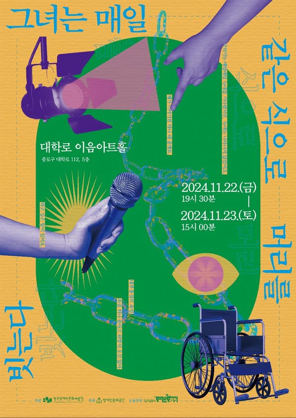 그녀는 매일 같은 식으로 머리를 빗는다
양치기는 매일매일 늑대를 기다렸지만, 늑대는 나타나지 않았어요.
제가 이야기를 하나 해 줄게요.
하고 싶은 말이 있어요.
내부총질의 욕망.
목줄 하나 푼다고 해방이 오진 않아.

대학로 이음아트홀 종로구 대학로 112, 5층
2024년 11월 22일 금요일 오후 7시 30분
2024년 11월 23일 토요일 오후 3시

후원: 한국장애인문화예술원
주최: 장애인문화공간
공동주최: 창작공동체 무적의무지개
