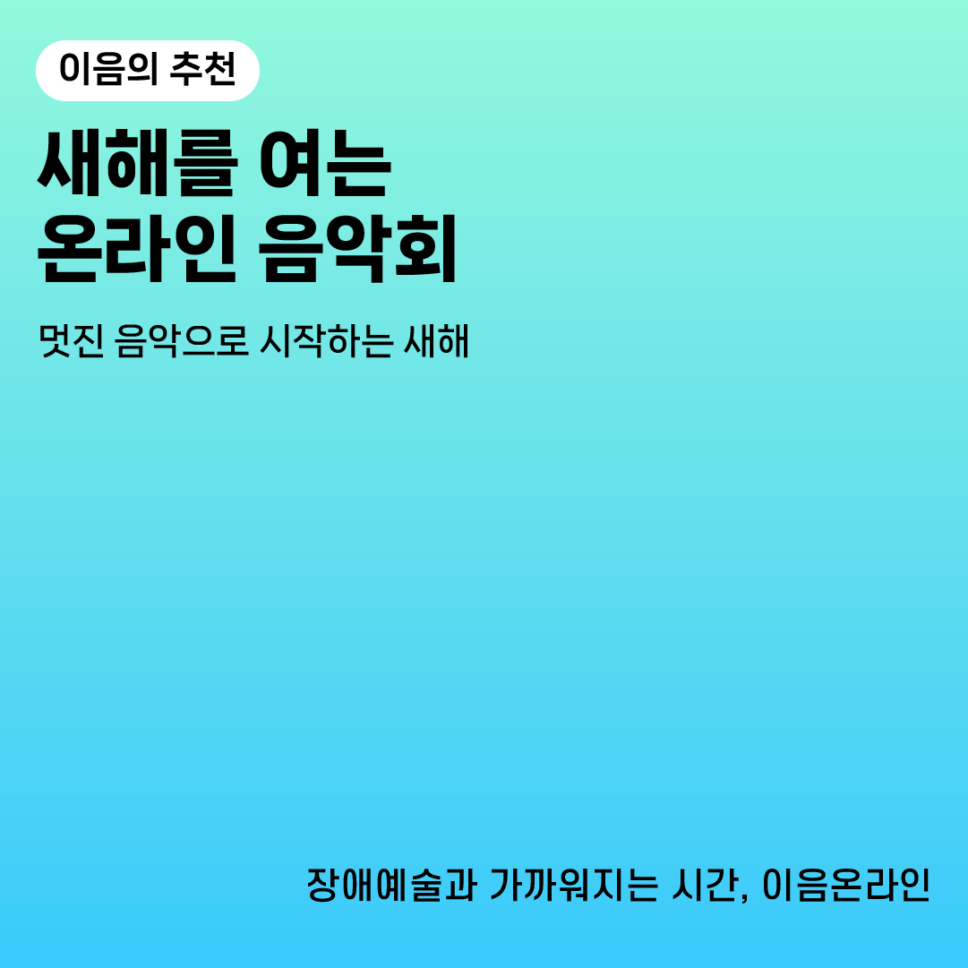 이음의추천
새해를 여는 온라인 음악회
멋진 음악으로 시작하는 새해
장애예술과 가까워지는 시간, 이음온라인